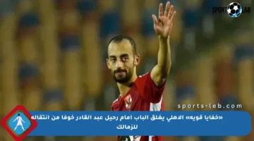 «خفايا قوية» الأهلي يغلق الباب أمام رحيل عبد القادر خوفا من انتقاله للزمالك
